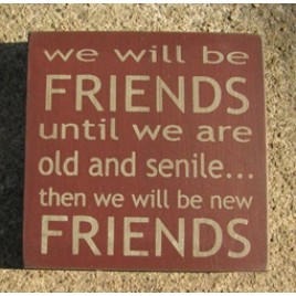 32362F-We will be friends until we are old and senile...then we will be new friends wood block 