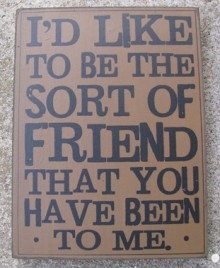 32419G  I'd like to be the sort of friend that you have been to me wood box sign