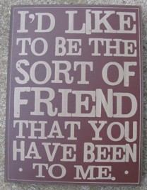 32419R  I'd like to be the sort of friend that you have been to me wood box sign