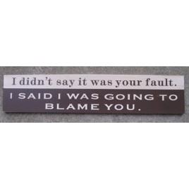 45275B - I didn't  say it was your fault, I said I was going to Blame You Wood Sign 